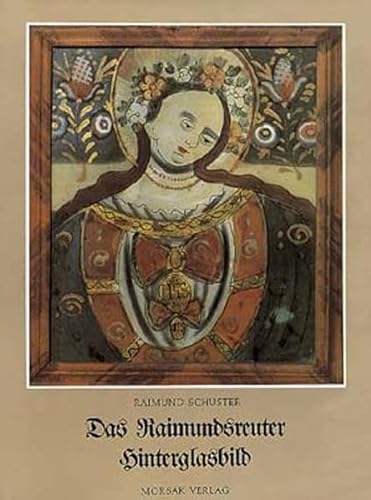 Das Raimundsreuter Hinterglasbild: Geschichte der Raimundsreuter Hinterglasmalerei und ihres Einflussgebietes